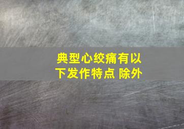 典型心绞痛有以下发作特点 除外